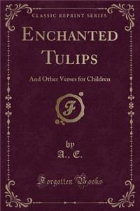 Enchanted Tulips: And Other Verses for Children (Classic Reprint)