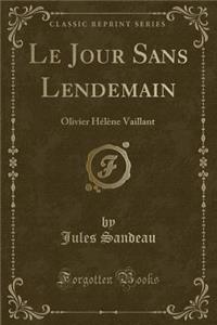 Le Jour Sans Lendemain: Olivier HÃ©lÃ¨ne Vaillant (Classic Reprint)