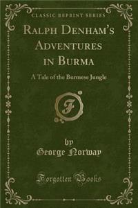 Ralph Denham's Adventures in Burma: A Tale of the Burmese Jungle (Classic Reprint)