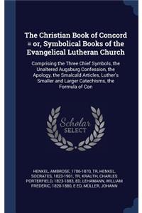 Christian Book of Concord = or, Symbolical Books of the Evangelical Lutheran Church