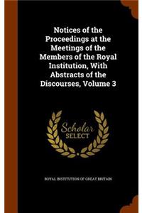 Notices of the Proceedings at the Meetings of the Members of the Royal Institution, with Abstracts of the Discourses, Volume 3