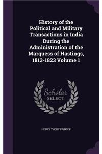 History of the Political and Military Transactions in India During the Administration of the Marquess of Hastings, 1813-1823 Volume 1