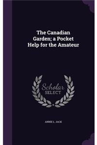 The Canadian Garden; A Pocket Help for the Amateur