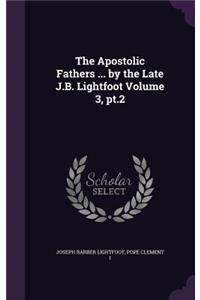 Apostolic Fathers ... by the Late J.B. Lightfoot Volume 3, pt.2