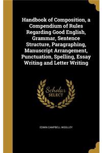 Handbook of Composition, a Compendium of Rules Regarding Good English, Grammar, Sentence Structure, Paragraphing, Manuscript Arrangement, Punctuation, Spelling, Essay Writing and Letter Writing