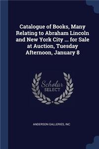 Catalogue of Books, Many Relating to Abraham Lincoln and New York City ... for Sale at Auction, Tuesday Afternoon, January 8