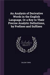 Analysis of Derivative Words in the English Language, Or a Key to Their Precise Analytic Definitions, by Prefixes and Suffixes