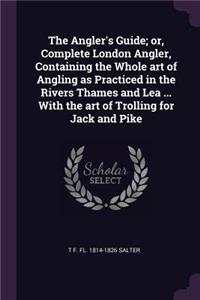 The Angler's Guide; or, Complete London Angler, Containing the Whole art of Angling as Practiced in the Rivers Thames and Lea ... With the art of Trolling for Jack and Pike