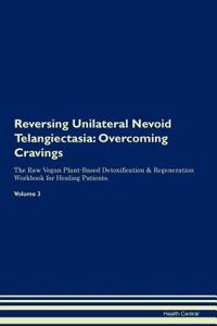 Reversing Unilateral Nevoid Telangiectasia: Overcoming Cravings the Raw Vegan Plant-Based Detoxification & Regeneration Workbook for Healing Patients. Volume 3