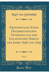 Erinnerungen Eines Ã?sterreichischen Veteranen Aus Dem Italienischen Kriege Der Jahre 1848 Und 1849, Vol. 1 (Classic Reprint)