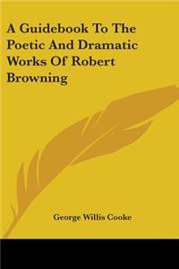 Guidebook To The Poetic And Dramatic Works Of Robert Browning