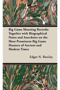 Big Game Shooting Records - Together With Biographical Notes And Anecdotes On The Most Prominent Big Game Hunters Of Ancient And Modern Times