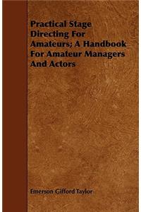 Practical Stage Directing for Amateurs; A Handbook for Amateur Managers and Actors