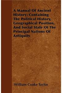 A Manual Of Ancient History; Containing The Political History, Geographical Position, And Social State Of The Principal Nations Of Antiquity