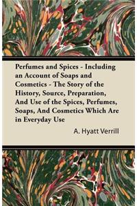 Perfumes and Spices - Including an Account of Soaps and Cosmetics - The Story of the History, Source, Preparation, and Use of the Spices, Perfumes, So