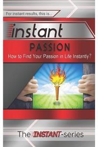 Instant Passion: How to Find Your Passion in Life Instantly!