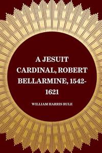 A Jesuit Cardinal, Robert Bellarmine, 1542-1621