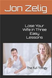 Lose Your Wife in Three Easy Lessons: The Full Trilogy