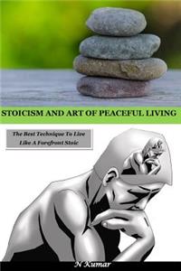 Stoicism and Art of Peaceful Living: The Best Technique to Live Like a Forefront Stoic: The Best Technique to Live Like a Forefront Stoic