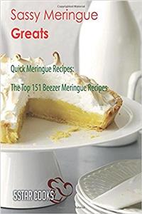 Sassy Meringue Greats: Quick Meringue Recipes, the Top 151 Beezer Meringue Recipes