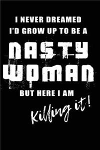 I Never Dreamed I'd Be A Nasty Woman But Here I Am Killing It