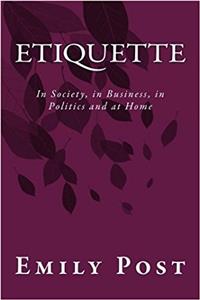 Etiquette: In Society, in Business, in Politics and at Home
