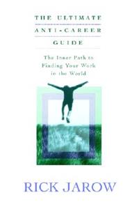 The Ultimate Anti-Career Guide: The Inner Path to Finding Your Work in the World