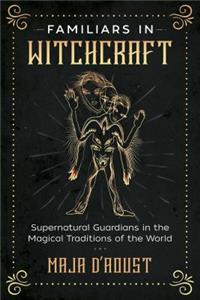 Familiars in Witchcraft: Supernatural Guardians in the Magical Traditions of the World