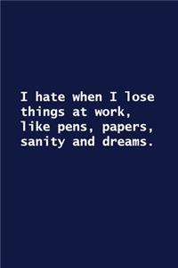 I hate when I lose things at work, like pens, papers, sanity and dreams.