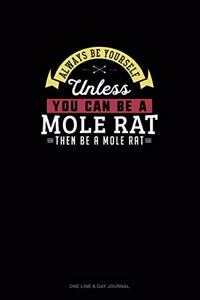 Always Be Yourself Unless You Can Be A Mole Rat Then Be A Mole Rat