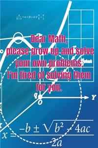 Dear Math, please grow up and solve your own problems, I'm tired of solving them for you.