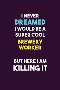 I Never Dreamed I would Be A Super Cool Brewery Worker But Here I Am Killing It
