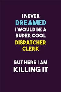 I Never Dreamed I would Be A Super Cool Dispatcher clerk But Here I Am Killing It