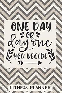 One Day Or Day One You Decide Fitness Planner