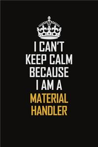 I Can't Keep Calm Because I Am A Material Handler