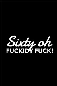 Sixty Oh Fuckidy Fuck