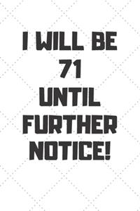I will be 71 until further notice