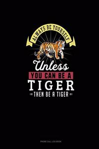 Always Be Yourself Unless You Can Be A Tiger Then Be A Tiger