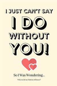 I Just Can't Say I Do Without You! So I Was Wondering Will you be my Matron of Honor