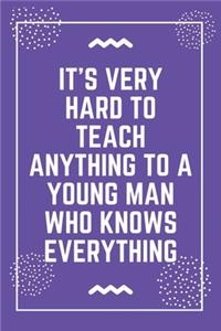 It's very hard to teach anything to a young man who knows everything