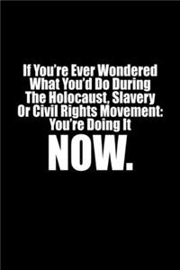 If You've Ever Wondred What You'd Do During The Holocaust, Slavery, Or Civil Rights Movement, You're Doing It Now