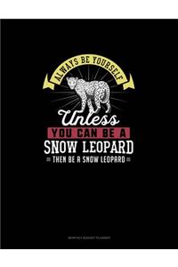 Always Be Yourself Unless You Can Be A Snow Leopard Then Be A Snow Leopard