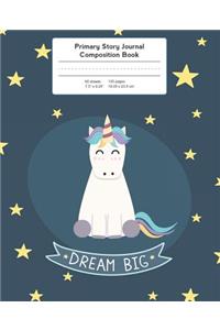 Primary Story Journal Composition Book: Unicorn Dream Big Notebook Grade Level K-2 Draw and Write