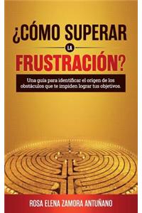 Como Superar La FrustraciÃ³n?: Una Guia Para Identificar El Origen de Los Obstaculos Que Te Impiden Lograr Tus Objetivos