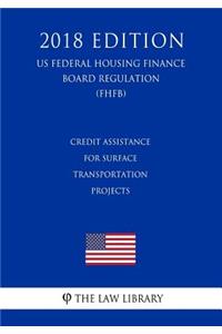 Credit Assistance for Surface Transportation Projects (US Federal Highway Administration Regulation) (FHWA) (2018 Edition)
