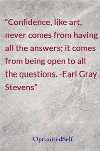 Confidence, like art, never comes from having all the answers; it comes from being open to all the questions. -Earl Gray Stevens