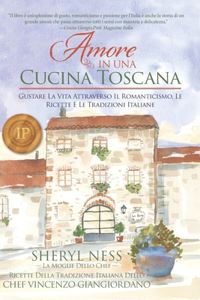 Amore In Una Cucina Toscana: Gustare La Vita Attraverso Il Romanticismo, Le Ricette E Le Tradizioni Italiane