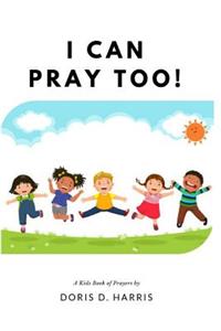 I Can Pray Too! a Kid's Book of Prayers