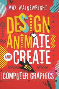 Design, Animate and Create with Computer Graphics