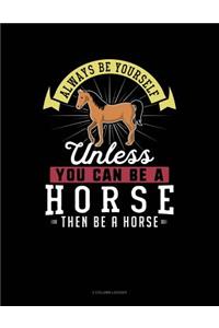 Always Be Yourself Unless You Can Be a Horse Then Be a Horse